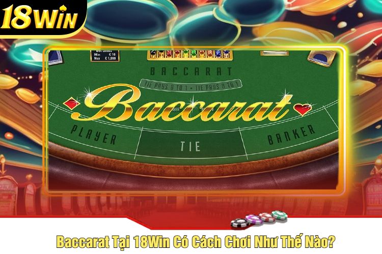 Baccarat Tại 18Win Có Cách Chơi Như Thế Nào?