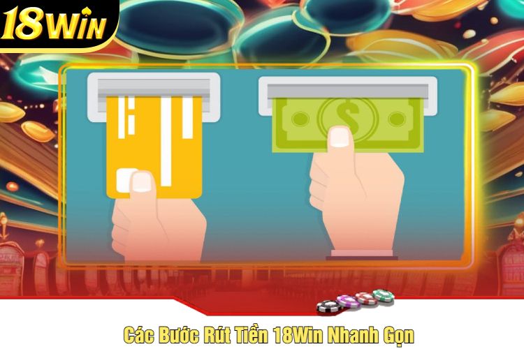 Các Bước Rút Tiền 18Win Nhanh Gọn