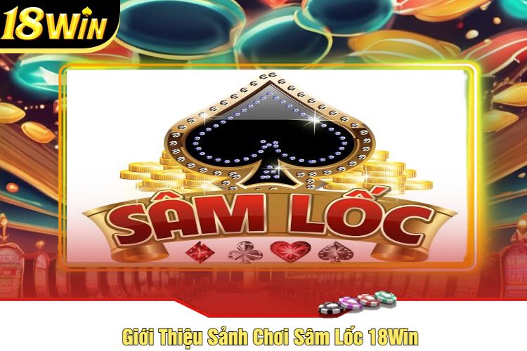 Giới Thiệu Sảnh Chơi Sâm Lốc 18Win