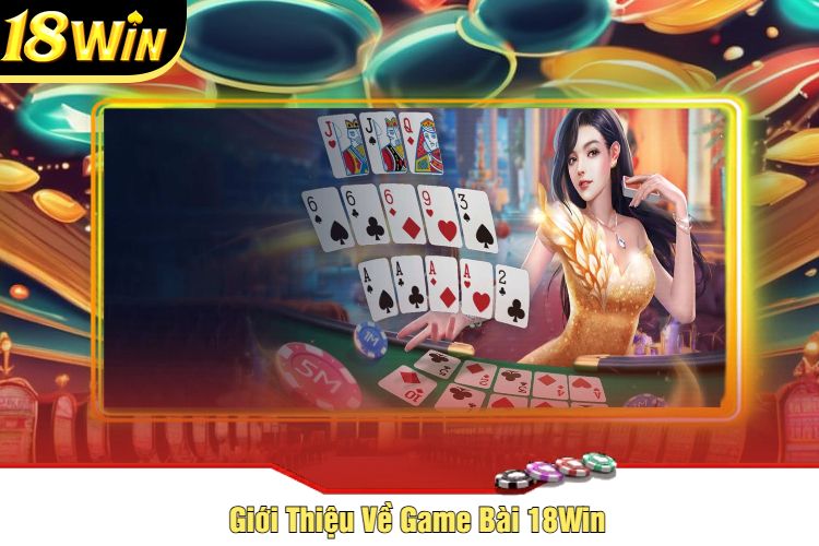 Giới Thiệu Về Game Bài 18Win