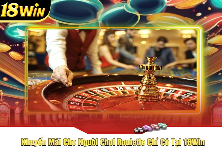 Khuyến Mãi Cho Người Chơi Roulette Chỉ Có Tại 18Win