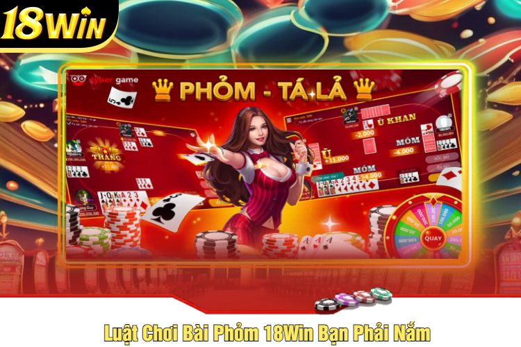 Luật Chơi Bài Phỏm 18Win Bạn Phải Nắm