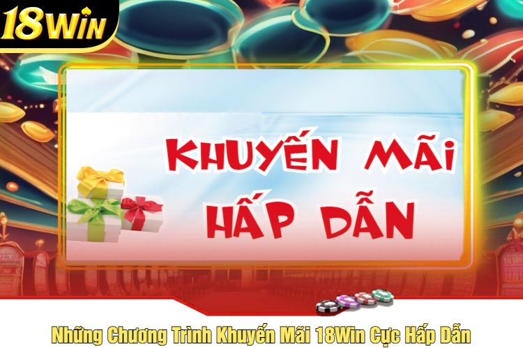 Những Chương Trình Khuyến Mãi 18Win Cực Hấp Dẫn