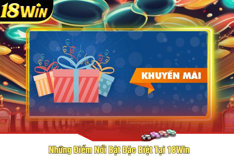 Những Điểm Nổi Bật Đặc Biệt Tại 18Win