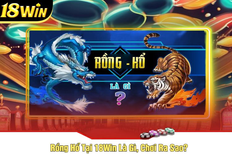 Rồng Hổ Tại 18Win Là Gì, Chơi Ra Sao?