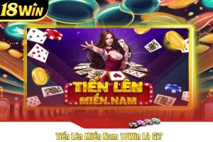 Tiến Lên Miền Nam 18Win Là Gì?